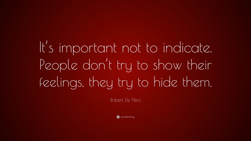 Robert De Niro Quote: “It’s important not to indicate. People don’t try to show their feelings, they try to hide them.”