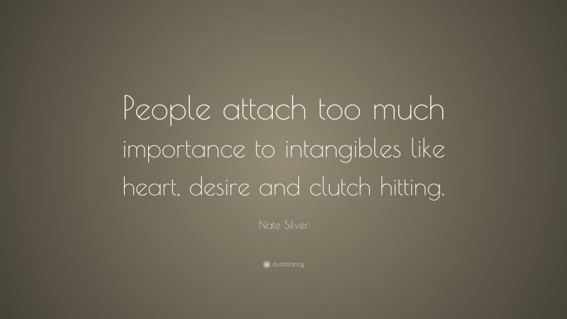 Nate Silver Quote: “People attach too much importance to intangibles like heart, desire and clutch hitting.”