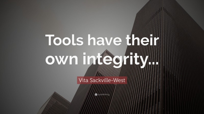 Vita Sackville-West Quote: “Tools have their own integrity...”
