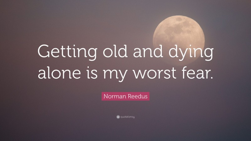 Norman Reedus Quote: “Getting old and dying alone is my worst fear.”