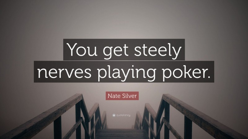 Nate Silver Quote: “You get steely nerves playing poker.”