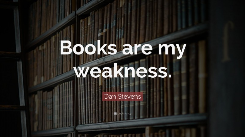 Dan Stevens Quote: “Books are my weakness.”