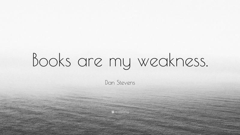 Dan Stevens Quote: “Books are my weakness.”