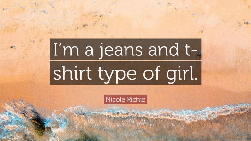 Nicole Richie Quote: “I’m a jeans and t-shirt type of girl.”