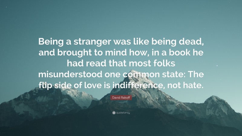 David Rakoff Quote: “Being a stranger was like being dead, and brought to mind how, in a book he had read that most folks misunderstood one common state: The flip side of love is indifference, not hate.”