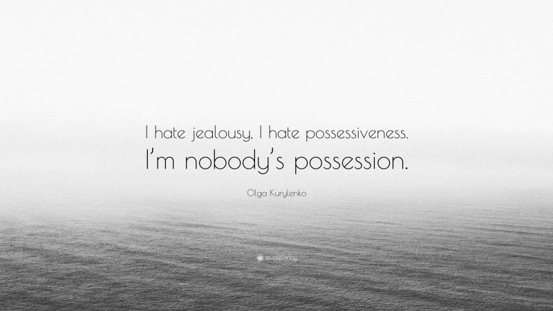 Olga Kurylenko Quote: “I hate jealousy, I hate possessiveness. I’m nobody’s possession.”