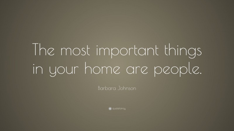 Barbara Johnson Quote: “The most important things in your home are people.”