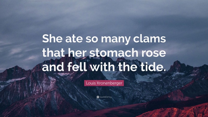Louis Kronenberger Quote: “She ate so many clams that her stomach rose and fell with the tide.”