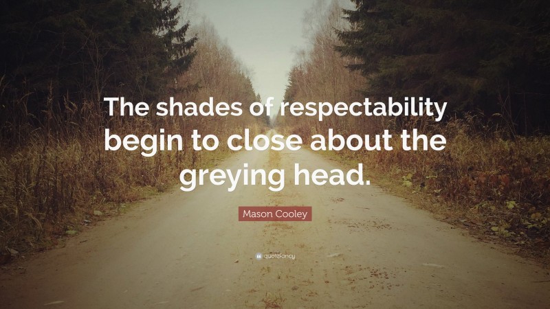 Mason Cooley Quote: “The shades of respectability begin to close about the greying head.”