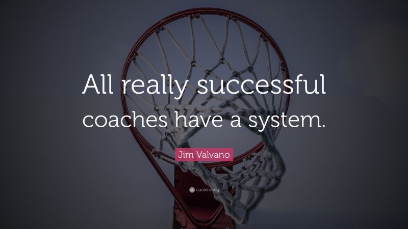 Jim Valvano Quote: “All really successful coaches have a system.”