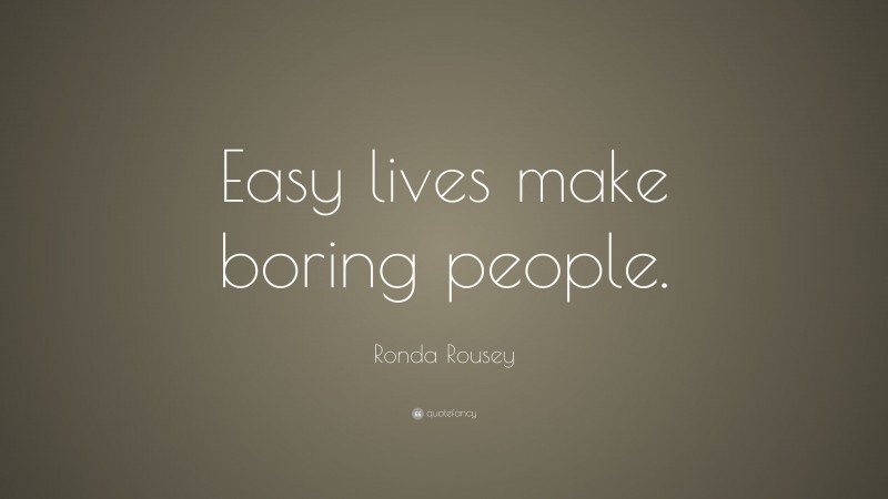 Ronda Rousey Quote: “Easy lives make boring people.”