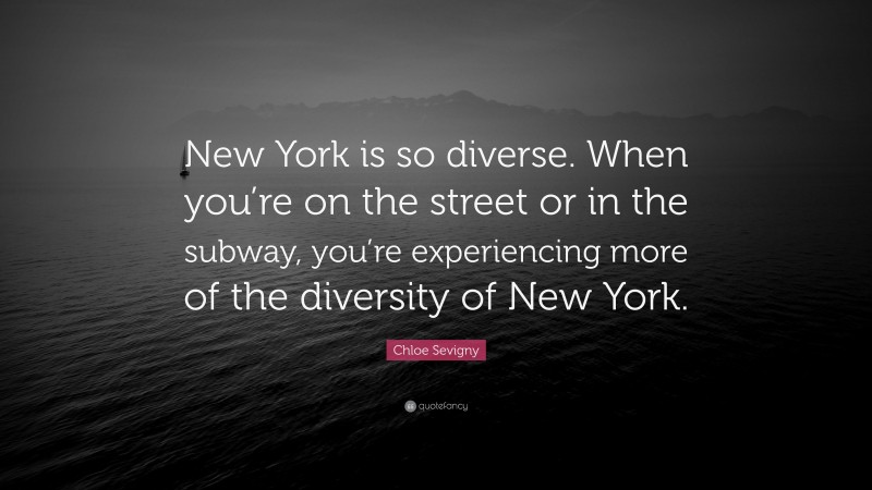 Chloe Sevigny Quote: “New York is so diverse. When you’re on the street or in the subway, you’re experiencing more of the diversity of New York.”