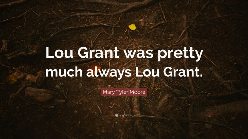 Mary Tyler Moore Quote: “Lou Grant was pretty much always Lou Grant.”