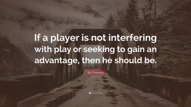Bill Shankly Quote: “If a player is not interfering with play or seeking to gain an advantage, then he should be.”