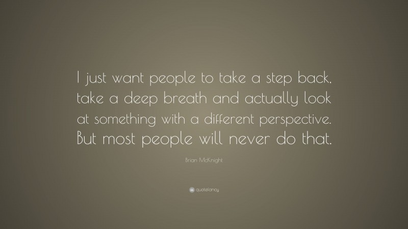 Brian McKnight Quote: “I just want people to take a step back, take a deep breath and actually look at something with a different perspective. But most people will never do that.”