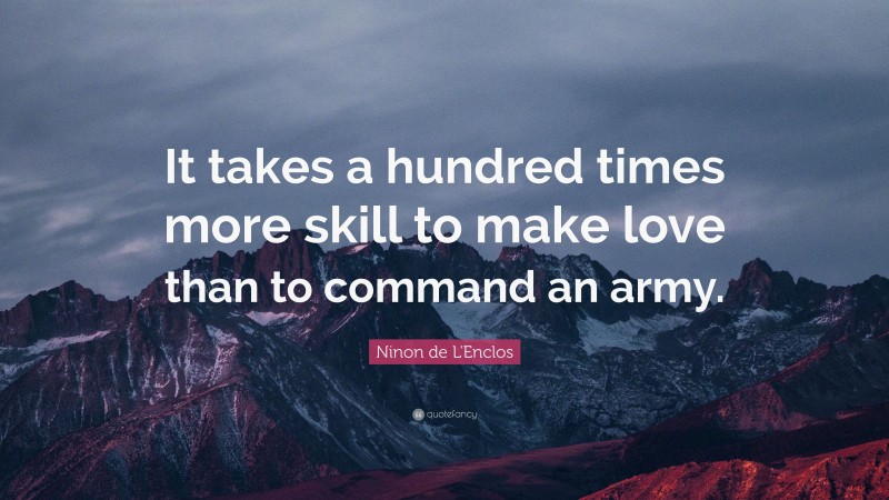 Ninon de L'Enclos Quote: “It takes a hundred times more skill to make love than to command an army.”