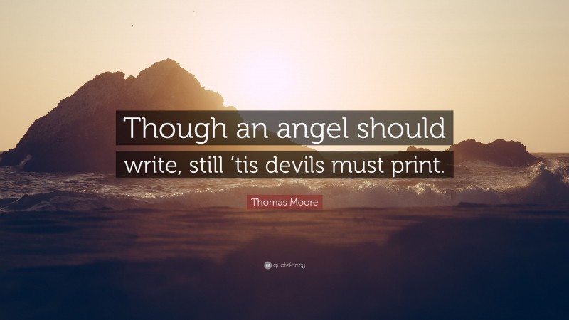 Thomas Moore Quote: “Though an angel should write, still ’tis devils must print.”