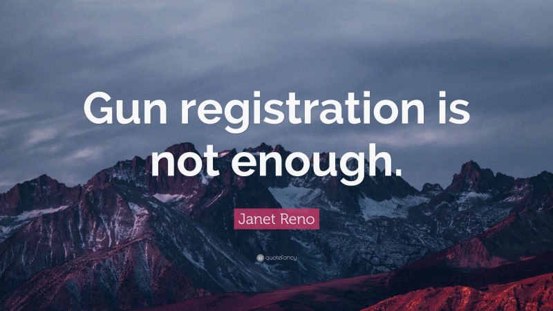 Janet Reno Quote: “Gun registration is not enough.”