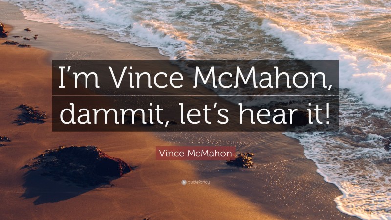 Vince McMahon Quote: “I’m Vince McMahon, dammit, let’s hear it!”