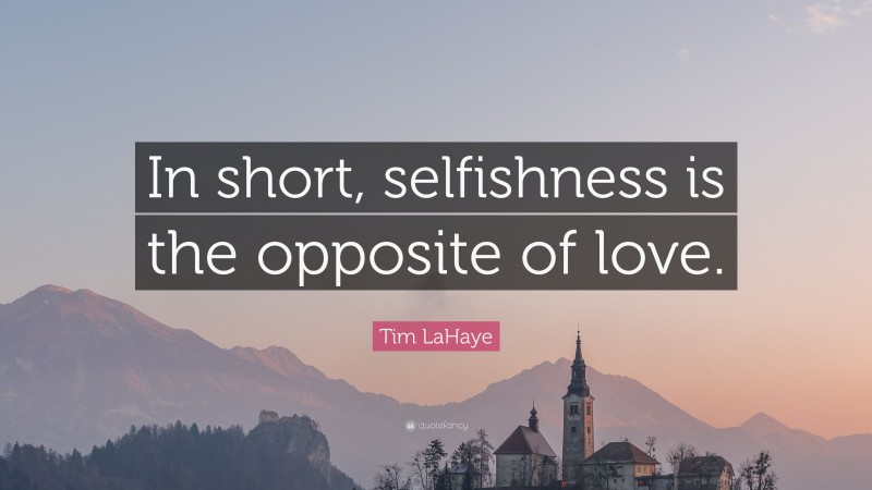 Tim LaHaye Quote: “In short, selfishness is the opposite of love.”