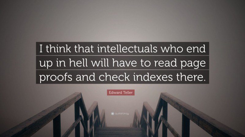 Edward Teller Quote: “I think that intellectuals who end up in hell will have to read page proofs and check indexes there.”