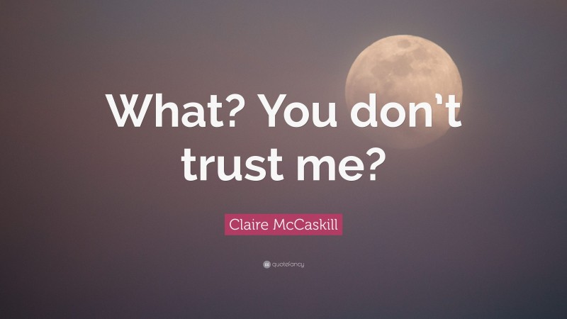Claire McCaskill Quote: “What? You don’t trust me?”