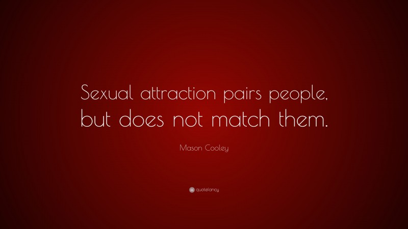 Mason Cooley Quote: “Sexual attraction pairs people, but does not match them.”