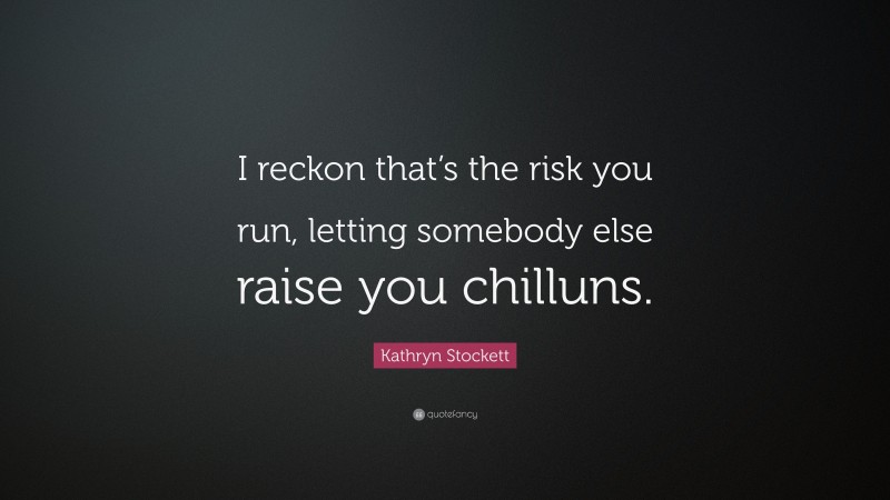 Kathryn Stockett Quote: “I reckon that’s the risk you run, letting somebody else raise you chilluns.”