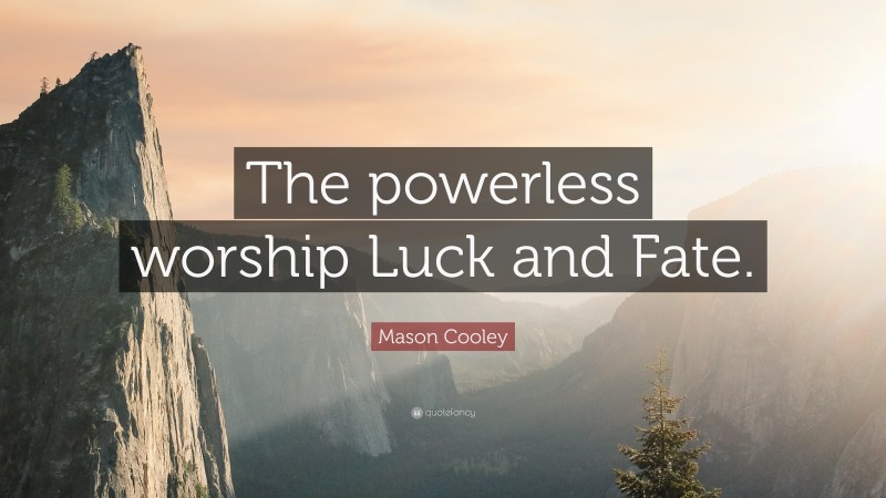 Mason Cooley Quote: “The powerless worship Luck and Fate.”