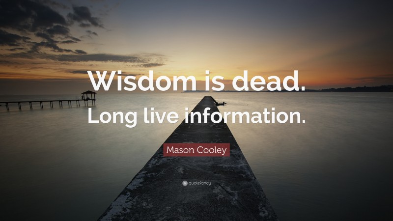 Mason Cooley Quote: “Wisdom is dead. Long live information.”