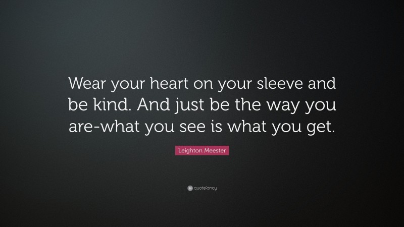 Leighton Meester Quote: “Wear your heart on your sleeve and be kind. And just be the way you are-what you see is what you get.”