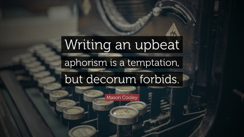 Mason Cooley Quote: “Writing an upbeat aphorism is a temptation, but decorum forbids.”