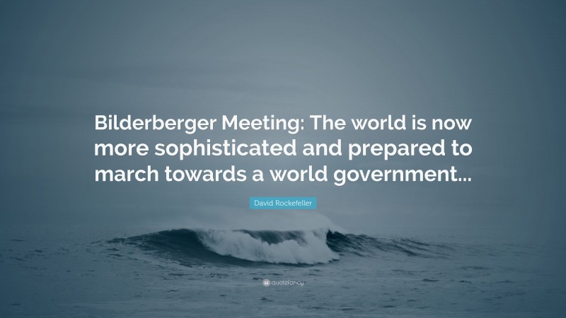 David Rockefeller Quote: “Bilderberger Meeting: The world is now more sophisticated and prepared to march towards a world government...”