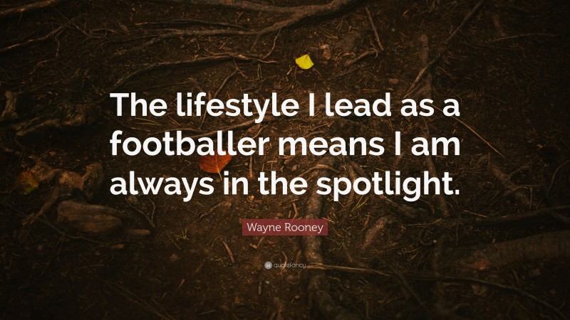 Wayne Rooney Quote: “The lifestyle I lead as a footballer means I am always in the spotlight.”