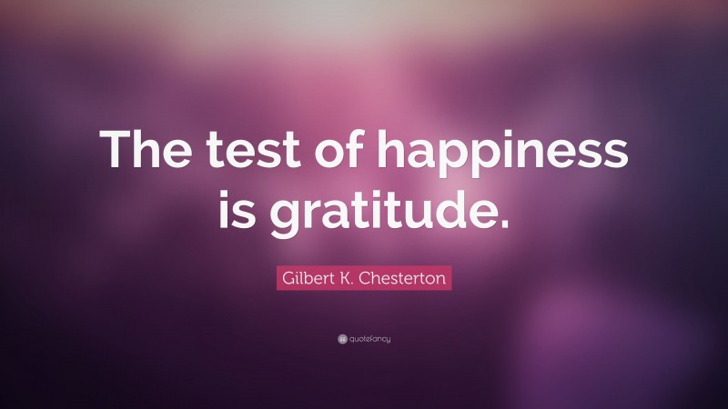 Gilbert K. Chesterton Quote: “The test of happiness is gratitude.”