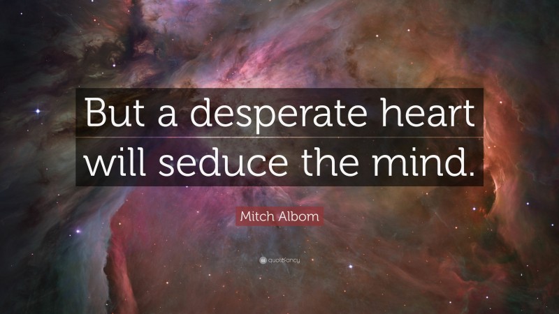 Mitch Albom Quote: “But a desperate heart will seduce the mind.”