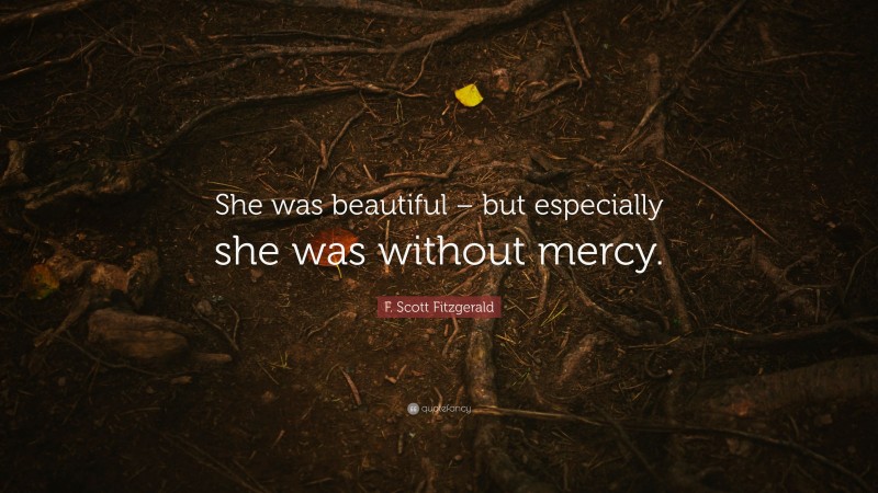 F. Scott Fitzgerald Quote: “She was beautiful – but especially she was without mercy.”