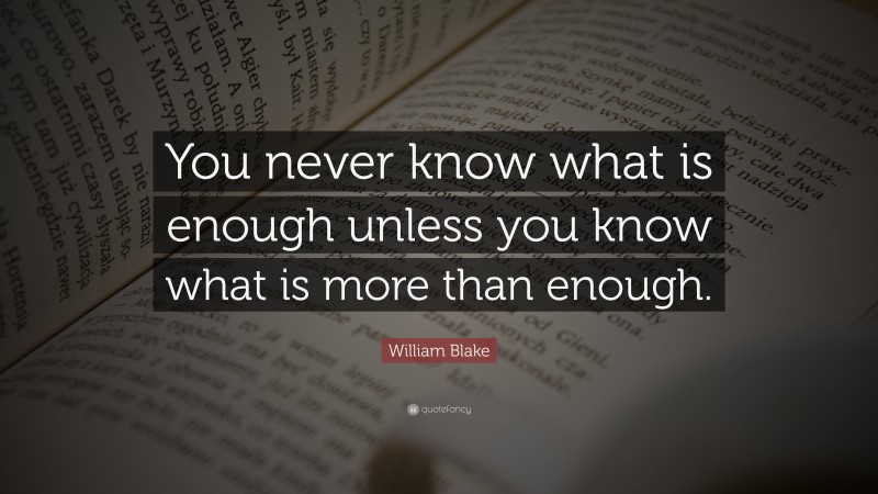 William Blake Quote: “You never know what is enough unless you know what is more than enough.”