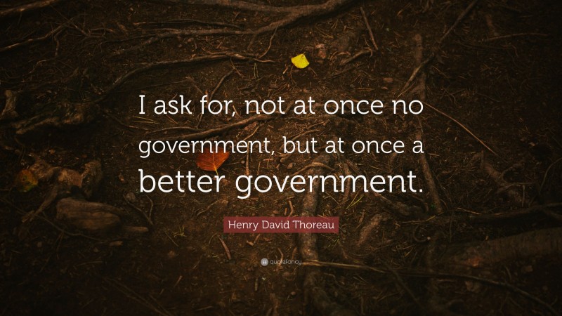 Henry David Thoreau Quote: “I ask for, not at once no government, but at once a better government.”