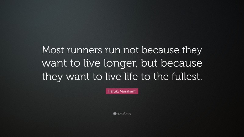 Haruki Murakami Quote: “Most runners run not because they want to live longer, but because they want to live life to the fullest.”