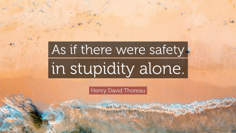 Henry David Thoreau Quote: “As if there were safety in stupidity alone.”