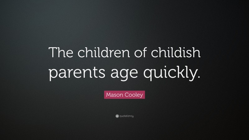 Mason Cooley Quote: “The children of childish parents age quickly.”
