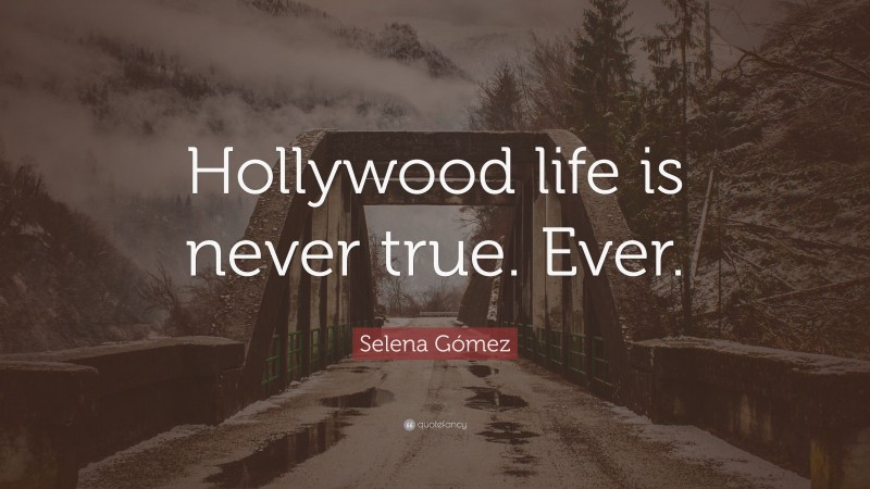 Selena Gómez Quote: “Hollywood life is never true. Ever.”
