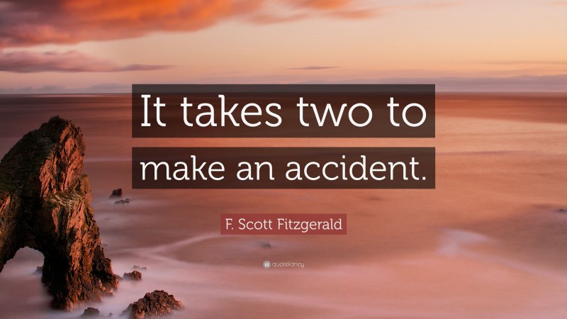 F. Scott Fitzgerald Quote: “It takes two to make an accident.”