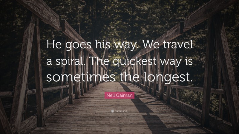Neil Gaiman Quote: “He goes his way. We travel a spiral. The quickest way is sometimes the longest.”