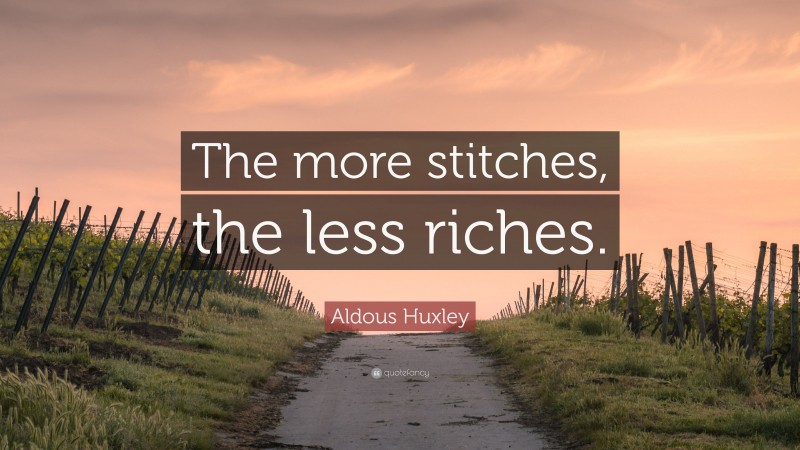 Aldous Huxley Quote: “The more stitches, the less riches.”