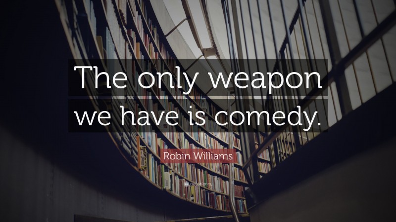 Robin Williams Quote: “The only weapon we have is comedy.”