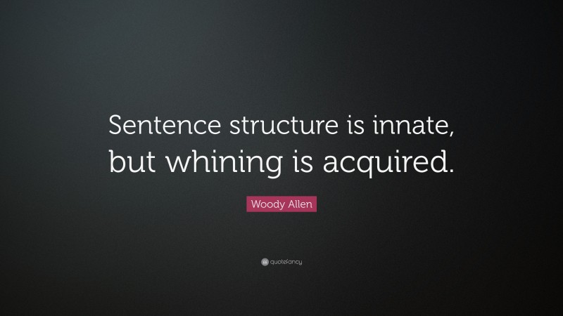 Woody Allen Quote: “Sentence structure is innate, but whining is acquired.”