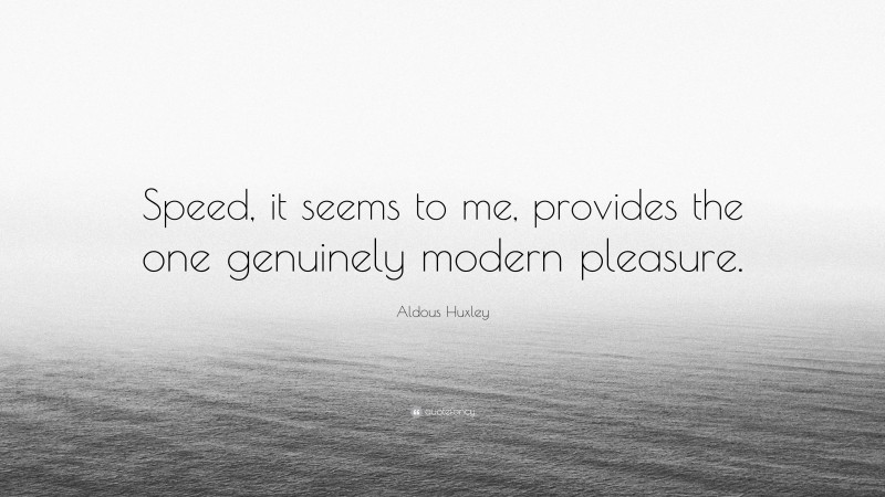 Aldous Huxley Quote: “Speed, it seems to me, provides the one genuinely modern pleasure.”