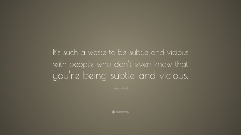 Ayn Rand Quote: “It’s such a waste to be subtle and vicious with people who don’t even know that you’re being subtle and vicious.”